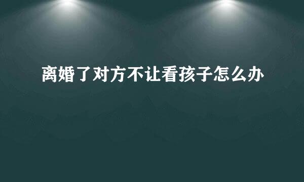 离婚了对方不让看孩子怎么办