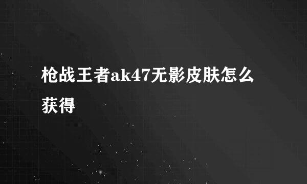 枪战王者ak47无影皮肤怎么获得