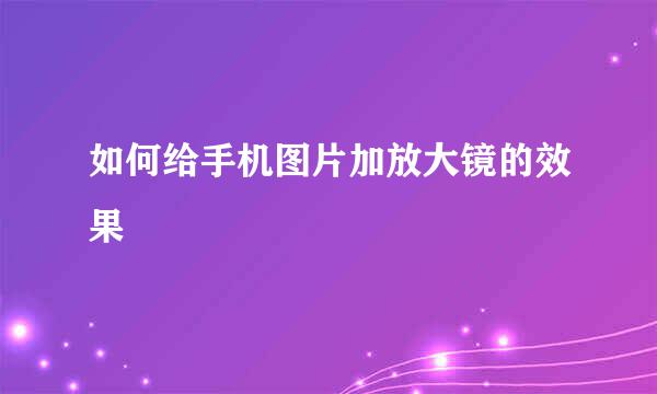 如何给手机图片加放大镜的效果