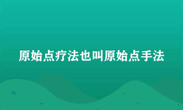 原始点疗法也叫原始点手法