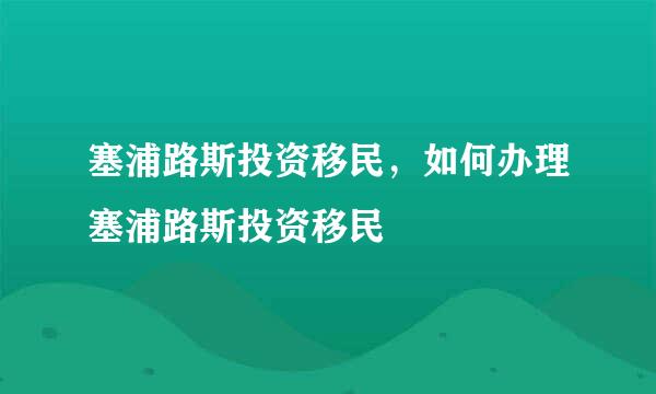 塞浦路斯投资移民，如何办理塞浦路斯投资移民