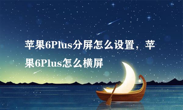 苹果6Plus分屏怎么设置，苹果6Plus怎么横屏