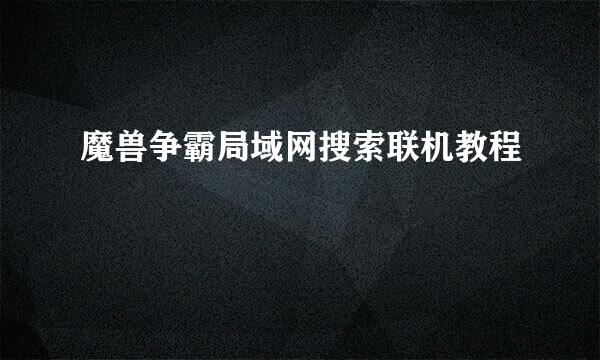 魔兽争霸局域网搜索联机教程