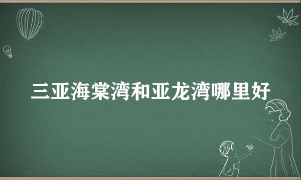 三亚海棠湾和亚龙湾哪里好