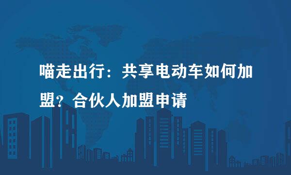 喵走出行：共享电动车如何加盟？合伙人加盟申请