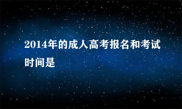 2014年的成人高考报名和考试时间是