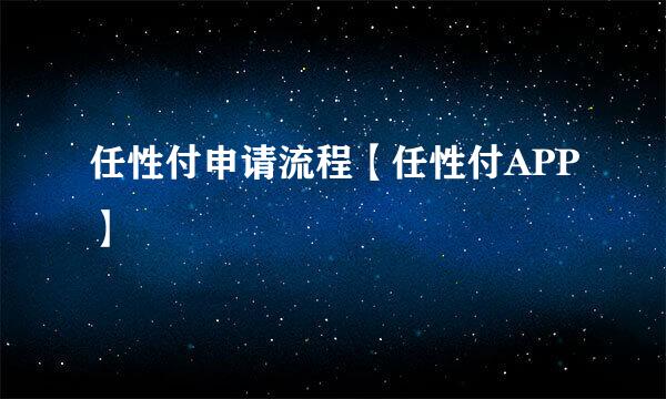 任性付申请流程【任性付APP】