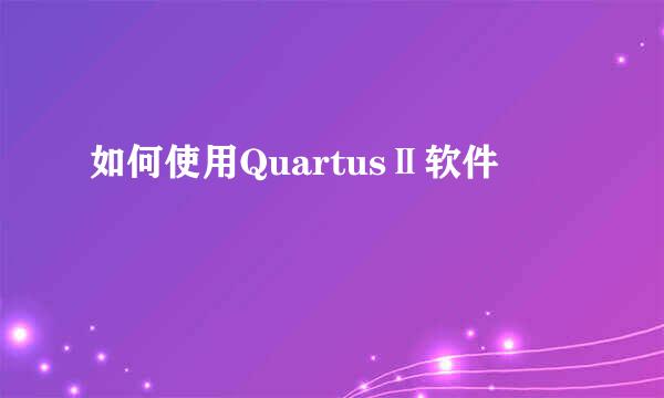 如何使用QuartusⅡ软件