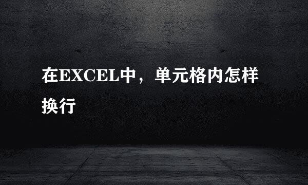 在EXCEL中，单元格内怎样换行