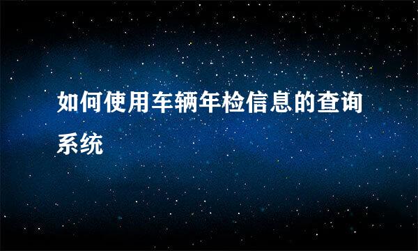 如何使用车辆年检信息的查询系统