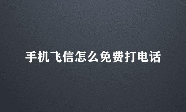 手机飞信怎么免费打电话