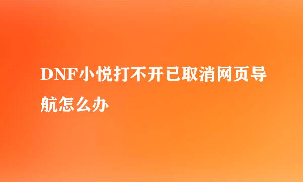 DNF小悦打不开已取消网页导航怎么办