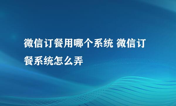 微信订餐用哪个系统 微信订餐系统怎么弄