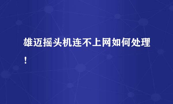 雄迈摇头机连不上网如何处理！