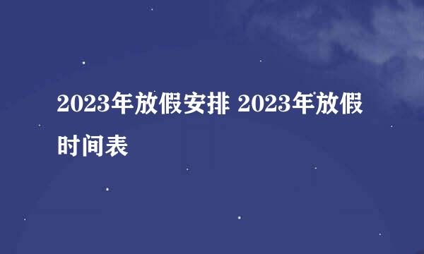 2023年放假安排 2023年放假时间表