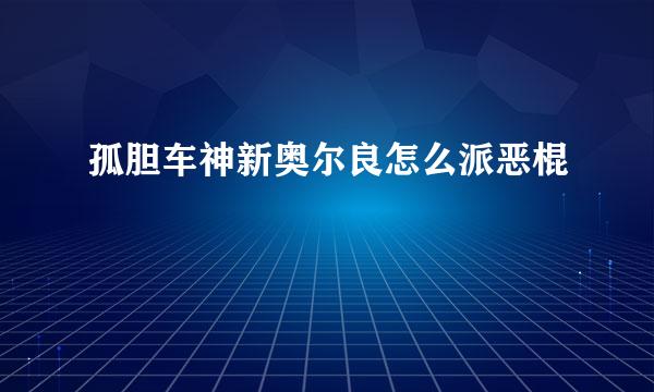 孤胆车神新奥尔良怎么派恶棍