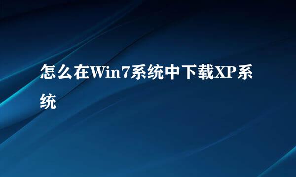 怎么在Win7系统中下载XP系统