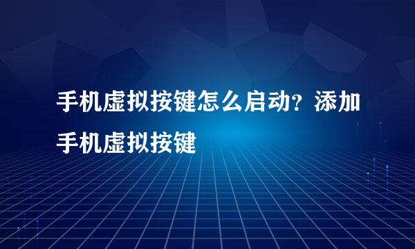 手机虚拟按键怎么启动？添加手机虚拟按键