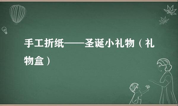 手工折纸——圣诞小礼物（礼物盒）