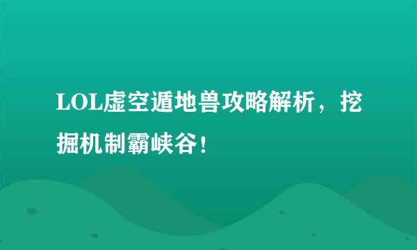 LOL虚空遁地兽攻略解析，挖掘机制霸峡谷！