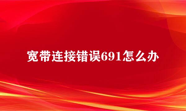 宽带连接错误691怎么办