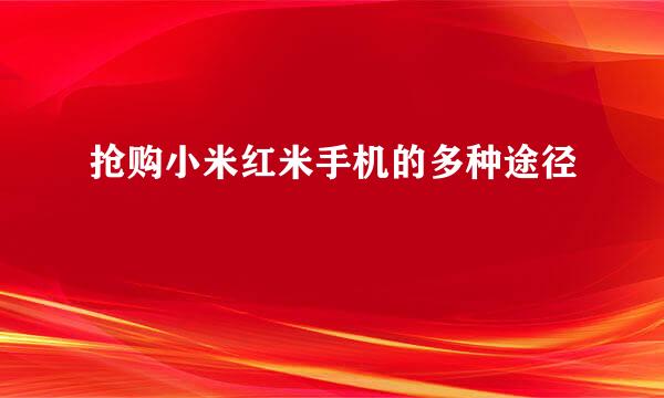 抢购小米红米手机的多种途径