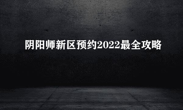 阴阳师新区预约2022最全攻略