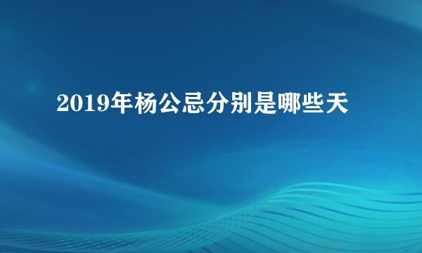 2019年杨公忌分别是哪些天