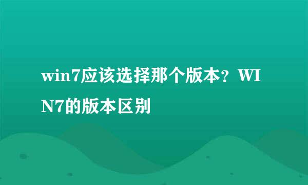 win7应该选择那个版本？WIN7的版本区别