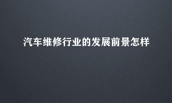 汽车维修行业的发展前景怎样