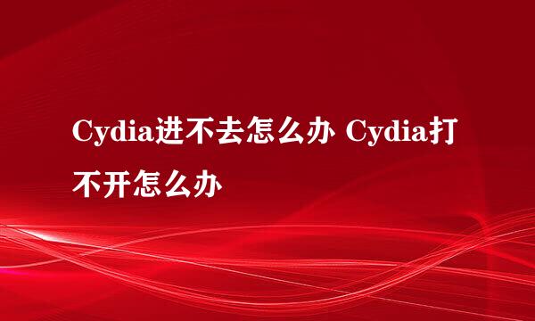 Cydia进不去怎么办 Cydia打不开怎么办