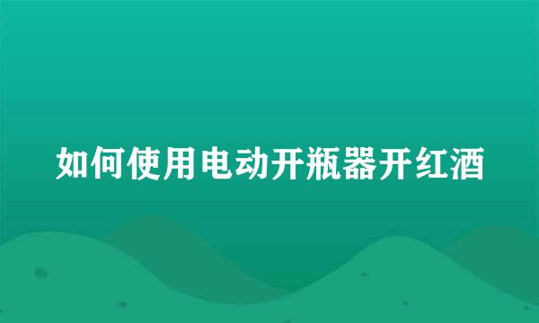 如何使用电动开瓶器开红酒