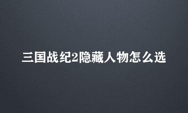 三国战纪2隐藏人物怎么选