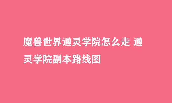 魔兽世界通灵学院怎么走 通灵学院副本路线图