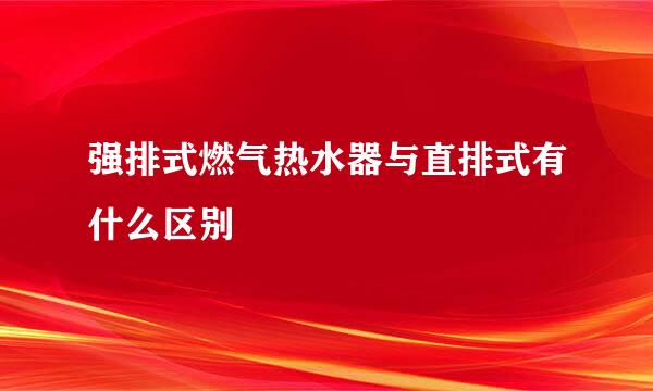 强排式燃气热水器与直排式有什么区别