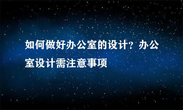 如何做好办公室的设计？办公室设计需注意事项