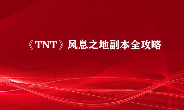 《TNT》风息之地副本全攻略