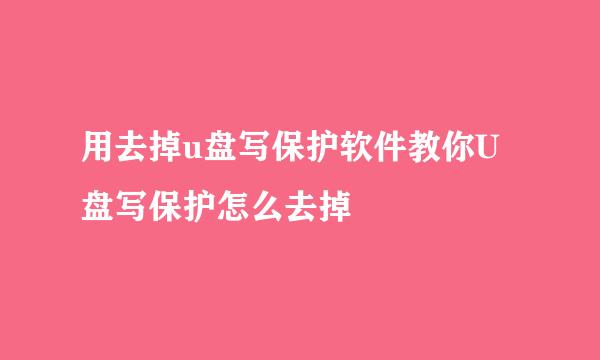 用去掉u盘写保护软件教你U盘写保护怎么去掉