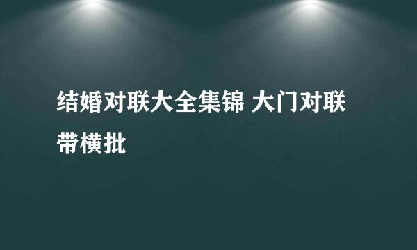 结婚对联大全集锦 大门对联带横批