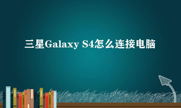 三星Galaxy S4怎么连接电脑