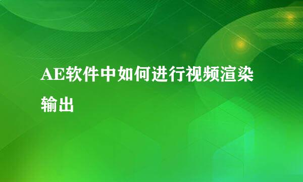 AE软件中如何进行视频渲染输出