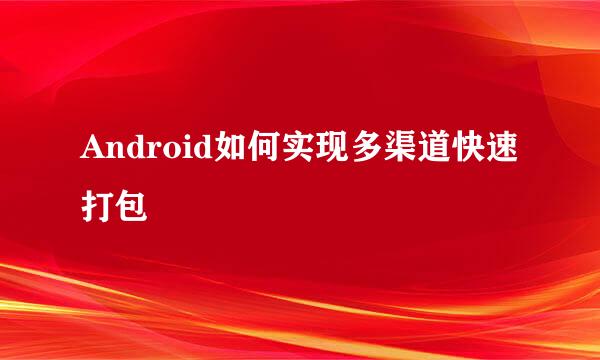 Android如何实现多渠道快速打包