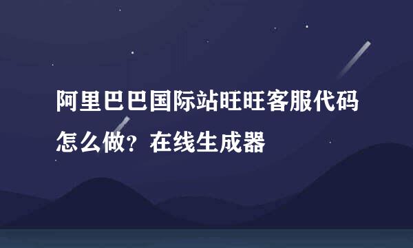 阿里巴巴国际站旺旺客服代码怎么做？在线生成器