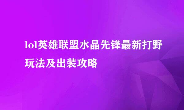 lol英雄联盟水晶先锋最新打野玩法及出装攻略