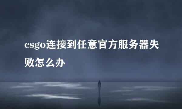 csgo连接到任意官方服务器失败怎么办