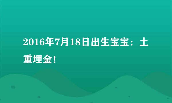 2016年7月18日出生宝宝：土重埋金！