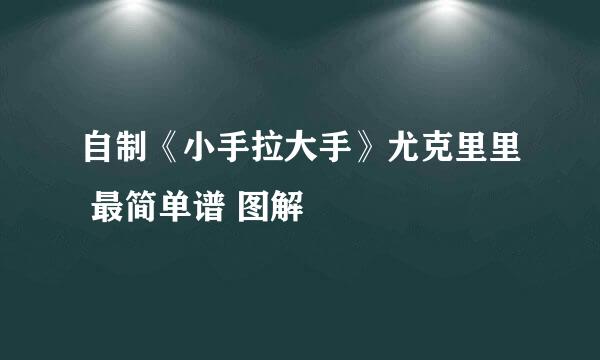 自制《小手拉大手》尤克里里 最简单谱 图解