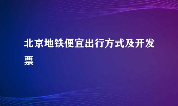 北京地铁便宜出行方式及开发票