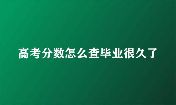 高考分数怎么查毕业很久了