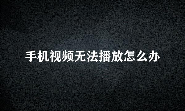 手机视频无法播放怎么办